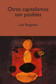 Title: Otros capitalismos son posibles, Author: Luis Bernardo Reygadas Robles Gil