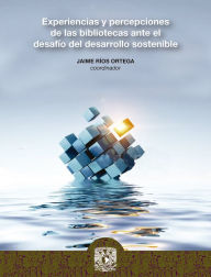 Title: Experiencias y percepciones de las bibliotecas ante el desafío del desarrollo sostenible, Author: Jaime Ríos Ortega