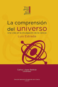 Title: La comprensión del universo: una vida en la divulgación de la ciencia: Luis Estrada, Author: Luis Estrada