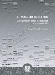 Title: El manejo de datos: Aproximaciones desde los estudios de la información, Author: Georgina Araceli Torres Vargas