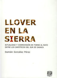 Title: Llover en la sierra: Ritualidad y cosmovisión en torno al Rayo entre los zapotecos del sur de Oaxaca, Author: Damián González Pérez
