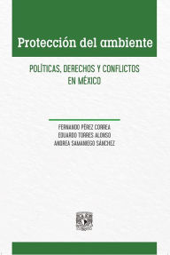 Title: Protección del ambiente: Políticas, derechos y conflictos en México, Author: Fernando Pérez Correa