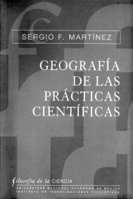 Title: Geografía de las prácticas científicas. Racionalidad, heurística y normatividad, Author: Sergio F. Martínez