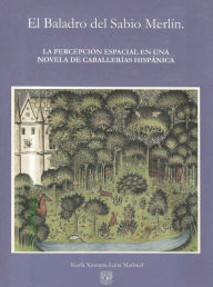 Title: El Baladro del Sabio Merlín. La percepción espacial en una novela de caballerías hispánica, Author: Karla Xiomara Luna Mariscal