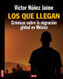 Los que llegan: Crónicas sobre la migración global de México