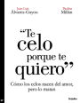 Te celo porque te quiero: Cómo los celos nacen del amor, pero lo matan