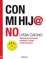 Title: Con mi hij@ no: Manual para prevenir, entender y sanar el abuso sexual, Author: Lydia Cacho