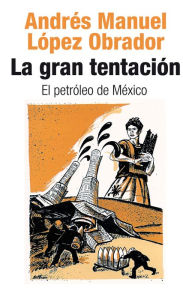 Title: La gran tentación: el petróleo de México, Author: Andrés Manuel López Obrador