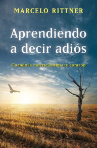 Title: Aprendiendo a decir adiós (edición de aniversario): Cuando la muerte lastima tu corazón, Author: Marcelo Rittner