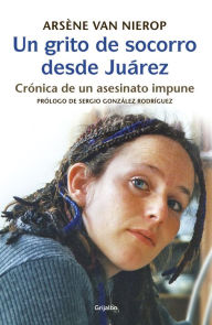 Title: Un grito de socorro desde Juárez: Crónica de un asesinato impune, Author: Van Nierop Arsène