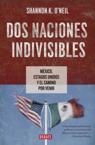 Title: Dos naciones indivisibles: México, Estados Unidos y el camino por venir, Author: Shannon K. O'Neil