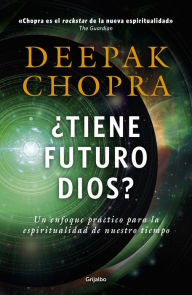 Title: ¿Tiene futuro Dios?: Un enfoque práctico para la espiritualidad de nuestro tiempo, Author: Deepak Chopra