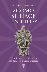 Title: ¿Cómo se hace un dios?, Author: Enrique Florescano
