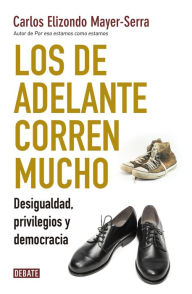 Title: Los de adelante corren mucho: Desigualdad, privilegios y democracia, Author: Carlos Elizondo Mayer-Serra