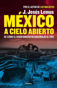 Title: México a cielo abierto: De cómo el boom minero resquebrajó al país, Author: J. Jesús Lemus