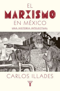 Title: El marxismo en México: Una historia intelectual, Author: Carlos Illades