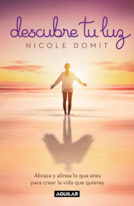 Title: Descubre tu luz: Abraza y alinea lo que eres para crear la vida que quieres / Di scover Your Light, Author: Nicole Domit