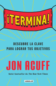 Title: ¡Termina!: Regálate el Don de hacer las cosas / Finish: Give Yourself the Gift of Done, Author: Jon Acuff