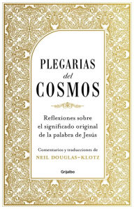 Title: Plegarias del cosmos: Reflexiones sobre el significado original de la palabra de Jesús, Author: Neil Douglas-Klotz