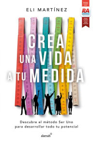 Title: Crea una vida a tu medida: Descubre el método Ser Uno para desarrollar todo tu potencial, Author: Eli Martínez