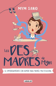 Title: Los desmadres de Mym: El empoderamiento con humor para mamás multitasking, Author: Mym Saro