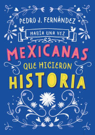 Title: Había una vez...mexicanas que hicieron historia / Once Upon a Time... Mexican Women Who Made History, Author: Fa Orozco