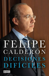 Title: Decisiones difíciles, Author: Felipe Calderón Hinojosa