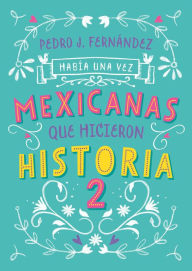 Title: Había una vez. mexicanas que hicieron historia 2 / Once Upon a Time... Mexican Women Who Made History 2, Author: Pedro J. Fernández