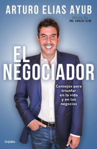 Title: El negociador: Consejos para triunfar en la vida y en los negocios / The Negotia tor: Tips for Success in Life and in Business, Author: Arturo Elias Ayub