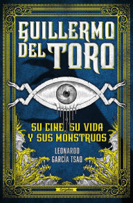 Title: Guillermo del Toro. Su cine, su vida y sus monstruos / Guillermo del Toro. His F ilmmaking, His Life, and His Monsters, Author: Leonardo García Tsao