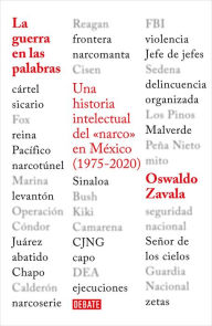 Title: La guerra en las palabras. Una historia intelectual del <narco> en México (1975 - 2020) / War Put into Words, Author: Oswaldo Zavala