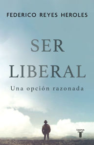 Title: Ser liberal: Una opción razonada, Author: Federico Reyes Heroles