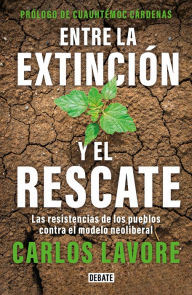Title: Entre la extinción y el rescate: Las resistencias de los pueblos contra el modelo neoliberal, Author: Carlos Lavore