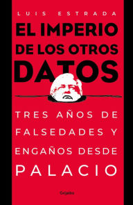 Title: El imperio de los otros datos: Tres años de falsedades y engaños desde Palacio / The Empire of the Other Data, Author: Luis Estrada