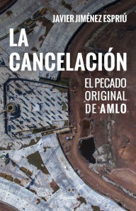 Title: La cancelación: El pecado original de AMLO, Author: Javier Jiménez Espriú