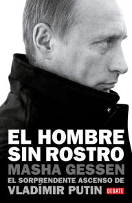 Title: El hombre sin rostro: El sorprendente ascenso de Vladímir Putin / The Man Withou t a Face: The Unlikely Rise of Vladimir Putin, Author: Masha Gessen