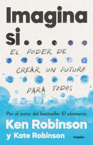Title: Imagina si... el poder de crear un futuro para todos / Imagine If...Creating a Future for Us All, Author: Sir Ken Robinson