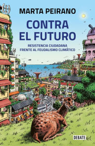 Title: Contra el futuro. Resistencia ciudadana frente al feudalismo climático / Against the Future. Citizen Resistance in the Face of Climate Feudalism, Author: Marta Peirano