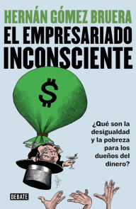 Title: El empresariado inconsciente: ¿Qué son la desigualdad y la pobreza para los dueños del dinero?, Author: Hernán Gómez Bruera
