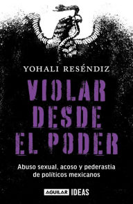 Title: Violar desde el poder: Abuso Sexual, acoso y pederastia de politicos mexicanos, Author: Yohali Reséndiz