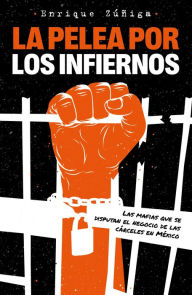 Title: La pelea por los infiernos. Las mafias que se disputan el negocio de las cárcele s en México / The Fight for Hell, Author: ENRIQUE ZUÑIGA
