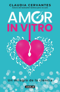 Title: Amor in vitro: Un milagro de la ciencia, Author: Claudia Cervantes