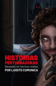 Title: Historias perturbadoras. Basadas en hechos reales/ Disturbing Stories. Based on True Events, Author: Luisito Comunica