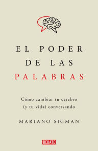 Title: El poder de las palabras / The Power of Words. How to Change Your Brain (and Your Life) Conversing, Author: Mariano Sigman