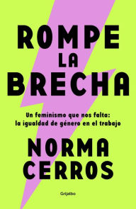 Title: Rompe la brecha: Un feminismo que nos falta: la igualdad de género en el trabajo, Author: Norma Cerros