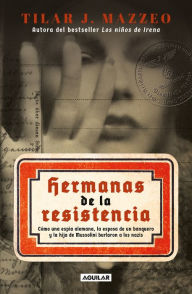 Title: Hermanas de la resistencia / Sisters In Resistance: How a German Spy, a Banker's Wife, and Mussolini's Daughter Outwitted the Nazis, Author: Tilar J. Mazzeo