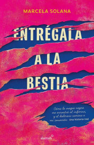 Title: Entrégala a la bestia: Cómo la magia negra me arrastró al infierno, y el doloros o camino a mi sanación: Una historia real / My Encounter with Black Magic, Author: MARCELA SOLANA