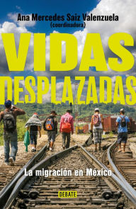 Title: Vidas desplazadas: La migración en México / Displaced Lives. The History of Migr ation in Mexico, Author: Ana Mercedes Saiz Valenzuela