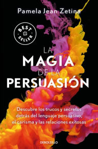 Title: La magia de la persuasión: Descubre los trucos y secretos detrás del lenguaje pe rsuasivo, el carisma y las relaciones exitosas / The Magic of Persuasion, Author: PAMELA JEAN ZETINA