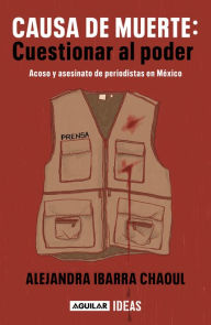 Title: Causa de muerte: cuestionar al poder. Acoso y asesinato de periodistas en México / Cause of Death: Questioning Power., Author: Alejandra Ibarra Chaoul